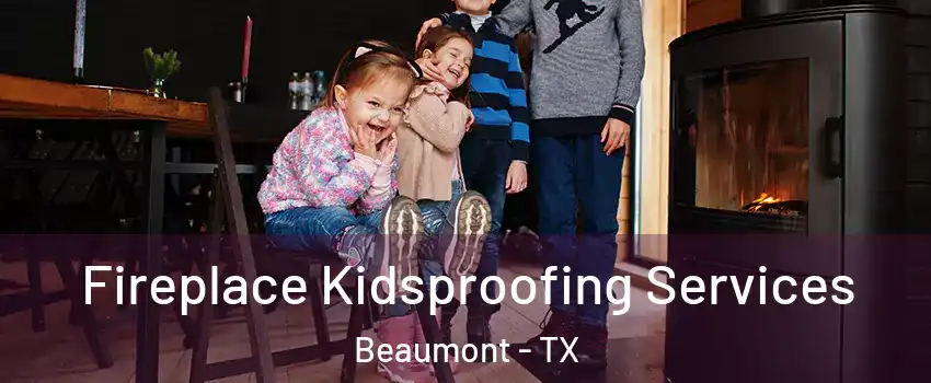  Fireplace Kidsproofing Services Beaumont - TX