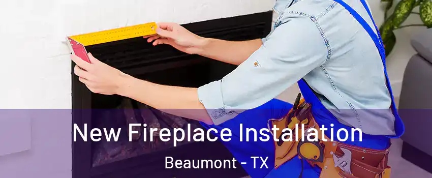  New Fireplace Installation Beaumont - TX
