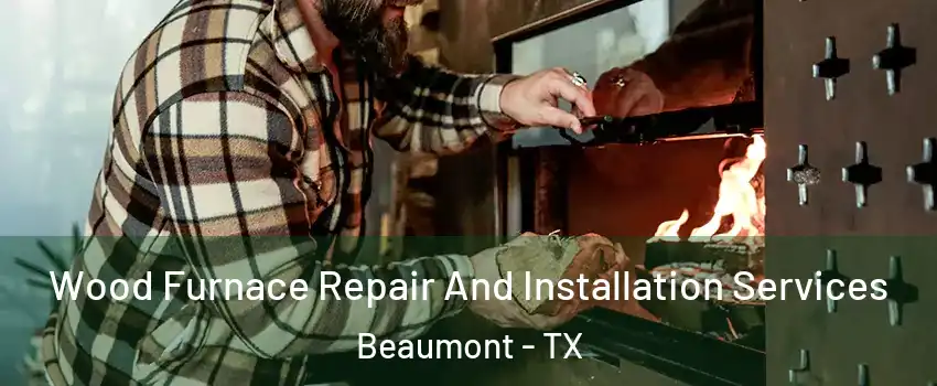  Wood Furnace Repair And Installation Services Beaumont - TX
